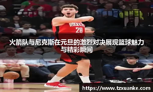 火箭队与尼克斯在元旦的激烈对决展现篮球魅力与精彩瞬间