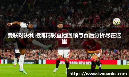 曼联对决利物浦精彩直播回顾与赛后分析尽在这里