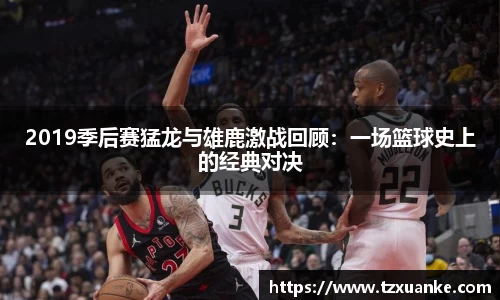 2019季后赛猛龙与雄鹿激战回顾：一场篮球史上的经典对决