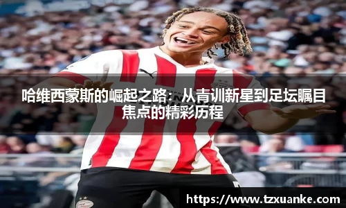 哈维西蒙斯的崛起之路：从青训新星到足坛瞩目焦点的精彩历程